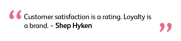 Customer satisfaction is a rating. Loyalty is a brand. Shep Hyken
